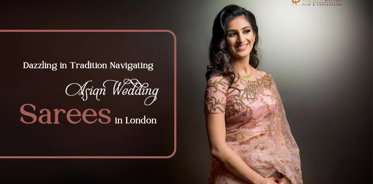 Dazzling in Tradition Navigating Asian Wedding Sarees in London